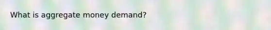 What is aggregate money demand?