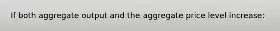 If both aggregate output and the aggregate price level increase: