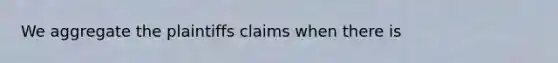 We aggregate the plaintiffs claims when there is