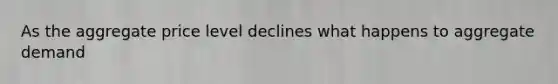 As the aggregate price level declines what happens to aggregate demand