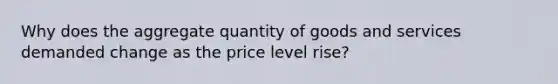 Why does the aggregate quantity of goods and services demanded change as the price level rise?