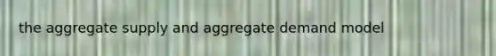 the aggregate supply and aggregate demand model