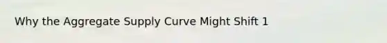 Why the Aggregate Supply Curve Might Shift 1