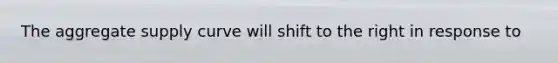 The aggregate supply curve will shift to the right in response to