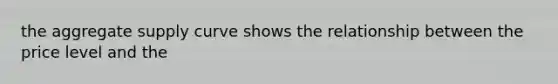 the aggregate supply curve shows the relationship between the price level and the