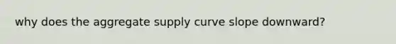 why does the aggregate supply curve slope downward?