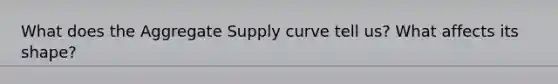 What does the Aggregate Supply curve tell us? What affects its shape?