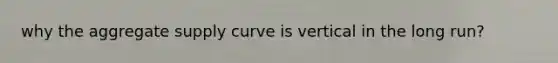 why the aggregate supply curve is vertical in the long run?