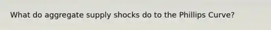 What do aggregate supply shocks do to the Phillips Curve?