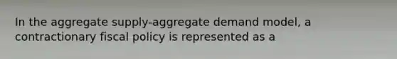 In the aggregate supply-aggregate demand model, a contractionary <a href='https://www.questionai.com/knowledge/kPTgdbKdvz-fiscal-policy' class='anchor-knowledge'>fiscal policy</a> is represented as a