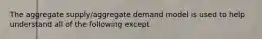 The aggregate supply/aggregate demand model is used to help understand all of the following except