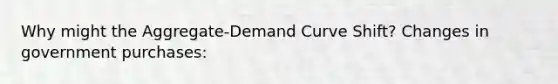 Why might the Aggregate-Demand Curve Shift? Changes in government purchases: