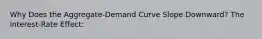 Why Does the Aggregate-Demand Curve Slope Downward? The Interest-Rate Effect: