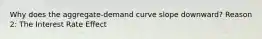 Why does the aggregate-demand curve slope downward? Reason 2: The Interest Rate Effect