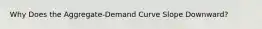 Why Does the Aggregate-Demand Curve Slope Downward?