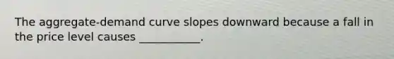 The aggregate-demand curve slopes downward because a fall in the price level causes ___________.