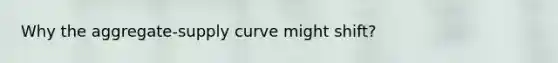 Why the aggregate-supply curve might shift?
