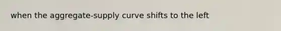 when the aggregate-supply curve shifts to the left