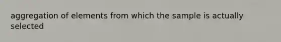 aggregation of elements from which the sample is actually selected