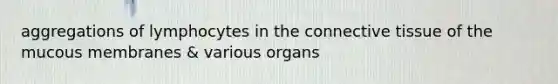 aggregations of lymphocytes in the connective tissue of the mucous membranes & various organs