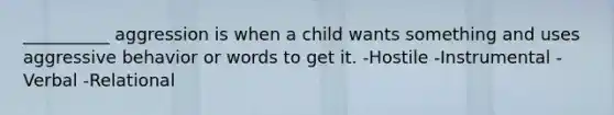 __________ aggression is when a child wants something and uses aggressive behavior or words to get it. -Hostile -Instrumental -Verbal -Relational