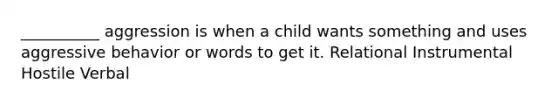 __________ aggression is when a child wants something and uses aggressive behavior or words to get it. Relational Instrumental Hostile Verbal