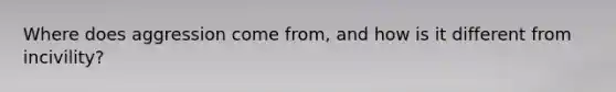 Where does aggression come from, and how is it different from incivility?