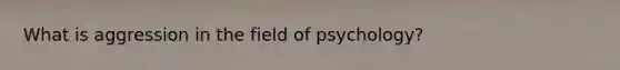 What is aggression in the field of psychology?