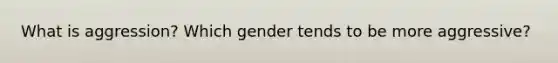 What is aggression? Which gender tends to be more aggressive?