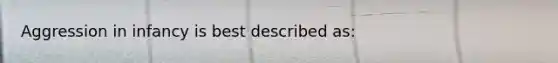 Aggression in infancy is best described as: