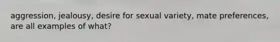 aggression, jealousy, desire for sexual variety, mate preferences, are all examples of what?