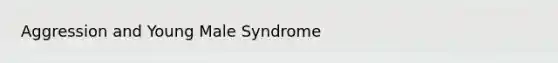 Aggression and Young Male Syndrome