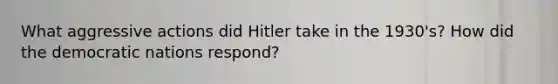 What aggressive actions did Hitler take in the 1930's? How did the democratic nations respond?