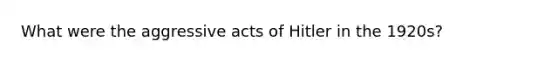 What were the aggressive acts of Hitler in the 1920s?