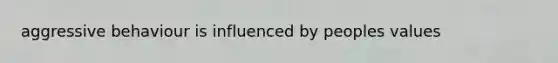 aggressive behaviour is influenced by peoples values