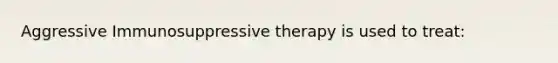 Aggressive Immunosuppressive therapy is used to treat: