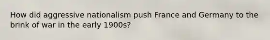 How did aggressive nationalism push France and Germany to the brink of war in the early 1900s?