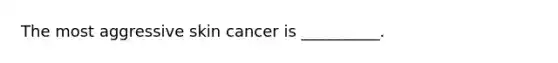 The most aggressive skin cancer is __________.