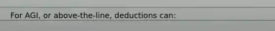 For AGI, or above-the-line, deductions can: