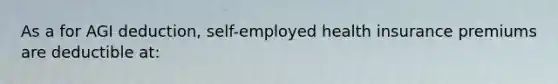 As a for AGI deduction, self-employed health insurance premiums are deductible at: