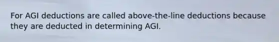 For AGI deductions are called above-the-line deductions because they are deducted in determining AGI.