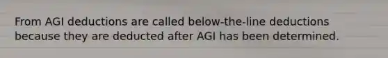 From AGI deductions are called below-the-line deductions because they are deducted after AGI has been determined.