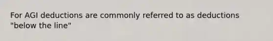 For AGI deductions are commonly referred to as deductions "below the line"