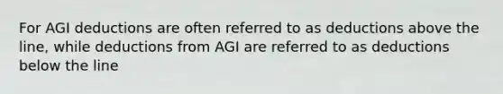 For AGI deductions are often referred to as deductions above the line, while deductions from AGI are referred to as deductions below the line