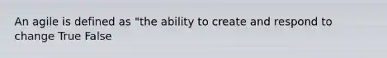 An agile is defined as "the ability to create and respond to change True False