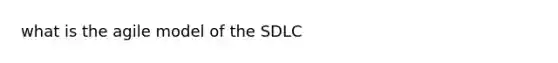 what is the agile model of the SDLC