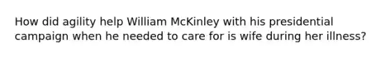 How did agility help William McKinley with his presidential campaign when he needed to care for is wife during her illness?