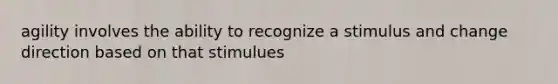 agility involves the ability to recognize a stimulus and change direction based on that stimulues