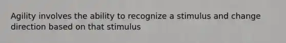 Agility involves the ability to recognize a stimulus and change direction based on that stimulus