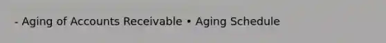 - Aging of Accounts Receivable • Aging Schedule